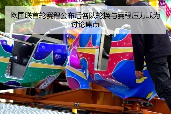 欧国联首轮赛程公布后各队轮换与赛程压力成为讨论焦点