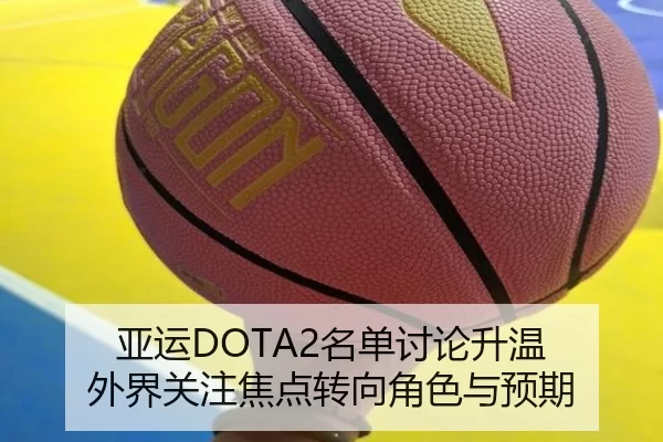 亚运DOTA2名单讨论升温 外界关注焦点转向角色与预期