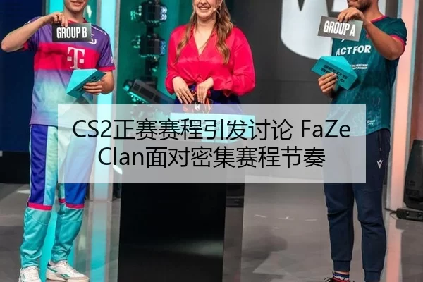 CS2正赛赛程引发讨论 FaZe Clan面对密集赛程节奏